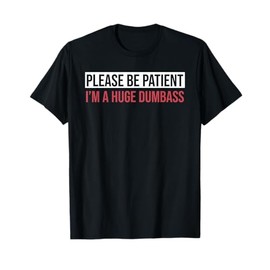Please Be Patient I'm A Huge Dumbass Quote T-Shirt