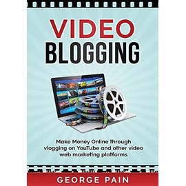 Video Blogging: Make Money Online through vlogging on YouTube and other video web marketing platforms