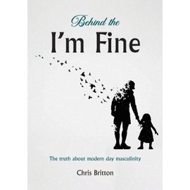 Behind the I'm Fine: The truth about modern day masculinity