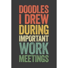 Doodles I Drew During Important Work Meetings: 6 x 9 Blank Lined Notebook Journal - Funny Saying Sarcastic Work Gag Gift for Office Coworkers, Colleagues, Boss, Secret Santa