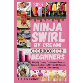Ninja Swirl by Creami Cookbook For Beginners 2025: Whip Up Creamy Creations at Home — Simple, Healthy, and Irresistibly Smooth Treats for Every Craving.