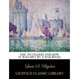 The 1913 flood and how it was met by a railroad