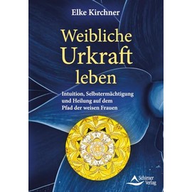 Weibliche Urkraft leben: Intuition, Selbstermächtigung und Heilung auf dem Pfad der weisen Frauen