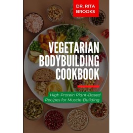 The Vegetarian Bodybuilding Cookbook: High Protein Plant-Based Recipes for Muscle-Building (with Pictures)