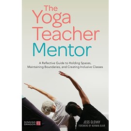 The Yoga Teacher Mentor: A Reflective Guide to Holding Spaces, Maintaining Boundaries, and Creating Inclusive Classes