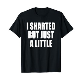 I Sharted But Just A Little - Funny Fart T-Shirt