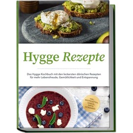 Hygge Rezepte: Das Hygge Kochbuch mit den leckersten dänischen Rezepten für mehr Lebensfreude, Gemütlichkeit und Entspannung - inkl. Brotrezepten, Gebäck, Dips & Getränken