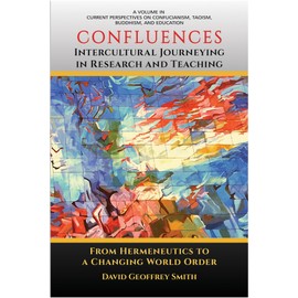 CONFLUENCES Intercultural Journeying in Research and Teaching: From Hermeneutics to a Changing World Order (Current Perspectives on Confucianism, Taoism, Buddhism, and Education)