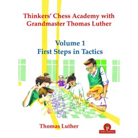 Thinkers' Chess Academy with Grandmaster Thomas Luther - Volume 1 First Steps in Tactics (TCA with GM Thomas Luther)