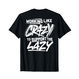 Working Like Crazy To Support The Lazy (on back) T-Shirt
