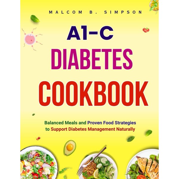 A1c Diabetes Cookbook: Balanced Meals and Proven Food Strategies, to