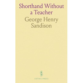 Shorthand Without a Teacher: A Complete Course at Home; The Pitman-Graham System Universally Used; Self-Explanatory
