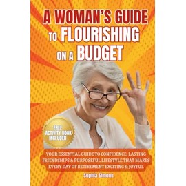 A Woman’s Guide to Flourishing on a Budget: Your Essential Guide to Confidence, Lasting Friendships, and a Purposeful Lifestyle that Makes Every Day of Retirement Exciting and Joyful
