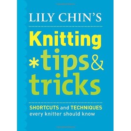 Lily Chin's Knitting Tips & Tricks: Shortcuts and Techniques Every Knitter Should Know