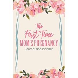 The First Time Mom's Pregnancy - Journal and Planner: Great 6 × 9 pregnancy journal for 9 months of a new mom's journey, worth for 1st trimester, 2nd ... announcement, prenatal shedule, new born baby