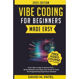 Vibe Coding for Beginners Made Easy: From Idea to App in Record Time - Build Websites and Apps Fast Using AI Coding Tools, No Programming Experience Needed