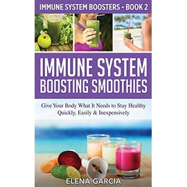 Immune System Boosting Smoothies: Give Your Body What It Needs to Stay Healthy - Quickly, Easily & Inexpensively (Immune System Boosters)