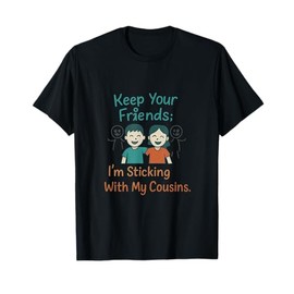 Keep Your Friends; I’m Sticking with My Cousins T-Shirt