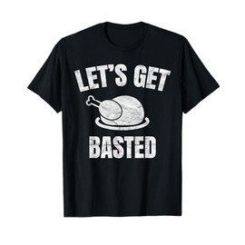 Let's Get Basted Thanksgiving Gifts Costume Leg Turkey Day T-Shirt