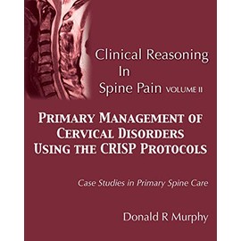 Clinical Reasoning in Spine Pain Volume II: Primary Management of Cervical Disorders Using the CRISP Protocols Case Studies in Primary Spine Care