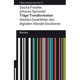 Träge Transformation. Welche Denkfehler den digitalen Wandel blockieren. [Was bedeutet das alles?]: Friesike, Sascha; Sprondel, Johanna – 14188 – Originalausgabe (Reclams Universal-Bibliothek)