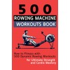 500 Rowing Machine Workouts Book: Row to Fitness with 500