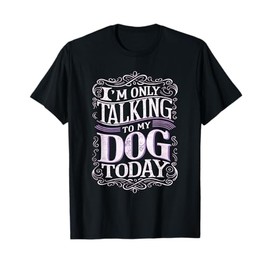 I Am Only Talking To My Dog Today Dog Owner T-Shirt