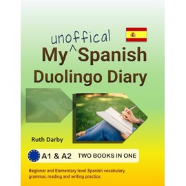 My Spanish Duolingo Diary (Unofficial!): Level A1 and A2, Beginner and Elementary Spanish Vocabulary, Grammar, Reading and Writing