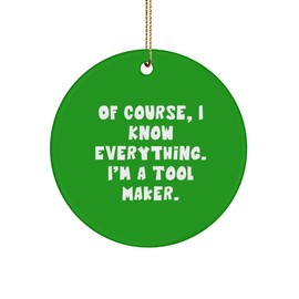 Gag Tool Maker, of Course, I Know Everything. I'm a Tool Maker., Sarcasm Circle Ornament for Colleagues from Team Leader