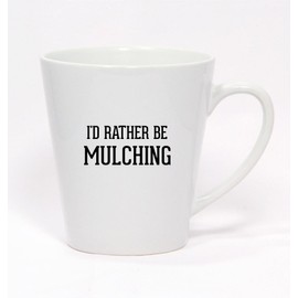 I'd Rather Be MULCHING - Ceramic Latte Mug 12oz