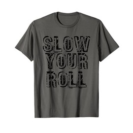 SLOW YOUR ROLL Shirt Funny Out Of Control Homie Gift Idea T-Shirt
