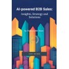 AI-powered B2B Sales: Insights, Strategy and Solutions
