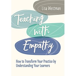 Teaching with Empathy: How to Transform Your Practice by Understanding Your Learners