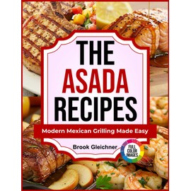 The Asada Recipes: Modern Mexican Grilling Made Easy