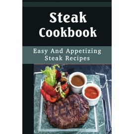 Steak Cookbook: Easy And Appetizing Steak Recipes