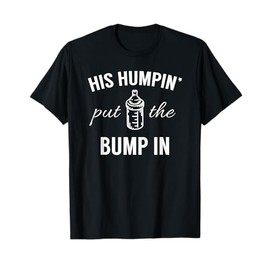 His Humpin' Put The Bump In - Pregnancy Announcement Shirt T-Shirt