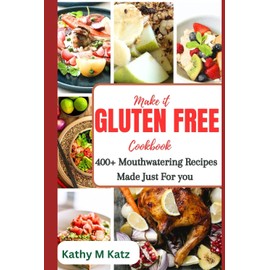  Make It Gluten Free Cookbook: 400+ Mouthwatering Recipes made Just For You