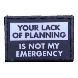 Your Lack of Planning is Not My Emergency Morale Patch Removable Hook and Loop for Molle Gear, Operator Hat, Rucksack, Pack Bag, Backpack, Made in The USA