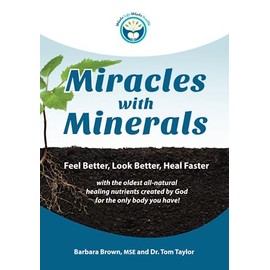 Miracles With Minerals: Feel Better, Look Better, Heal Faster with the Oldest All-Natural Healing Nutrients Created by God for the Only Body You Have!