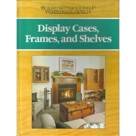 Display cases, frames, and shelves (Build-it-better-yourself woodworking projects)