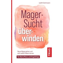 Magersucht überwinden: Neue Wege gehen und sich selbst lieben lernen. Für Betroffene und Angehörige