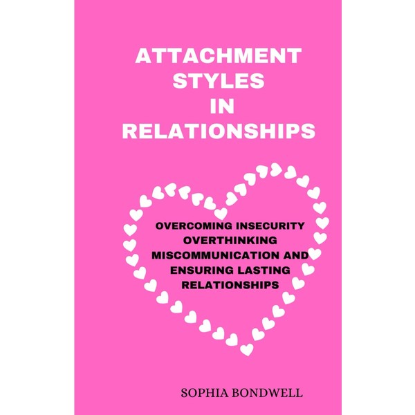 ATTACHMENT STYLES IN RELATIONS: OVERCOMING INSECURITY OVERTHINKING MISCOMMUNICATION AND ENSURING