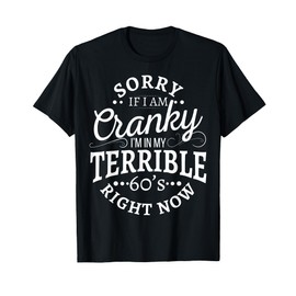 Sorry If I Am Cranky I'm In My Terrible 60's Right Now T-Shirt