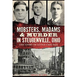 Mobsters, Madams & Murder in Steubenville, Ohio: The Story of Little Chicago (True Crime)