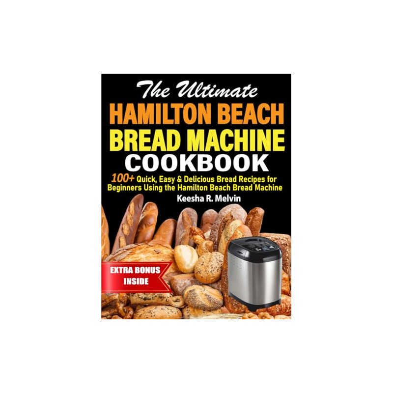 The Ultimate Hamilton Beach Bread Machine Cookbook: 100+ Quick, Easy