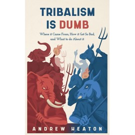 Tribalism is Dumb: Where It Came from, How It Got So Bad, and What to Do about It