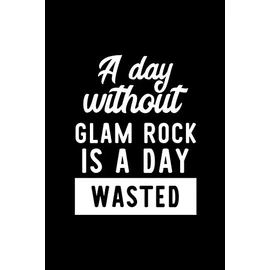 A Day Without Glam Rock Is A Day Wasted: Notebook for Glam Rock Lover | Great Christmas & Birthday Gift Idea for Glam Rock Fan | Glam Rock Journal | Glam Rock Fan Diary | 100 pages 6x9 inches