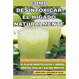 Como Desintoxicar el Higado Naturalmente: Descubra Como Recuperar la Salud de su Higado con el Plan de Desintoxicacion y Limpieza Hepatica Total de 7 Dias Mas Efectivo