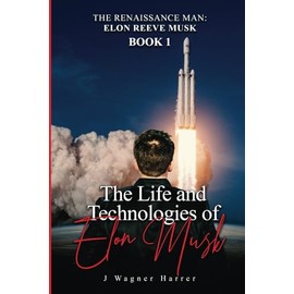 The RENAISSANCE MAN: ELON REEVE MUSK: BOOK ONE: HIS LIFE AND TECHNOLOGIES