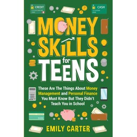 Money Skills for Teens: These Are The Things About Money Management and Personal Finance You Must Know But They Didn’t Teach You in School (Life Skill Handbooks)